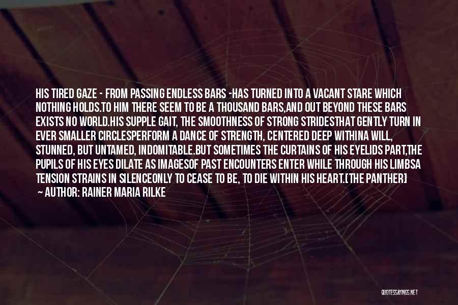 Rainer Maria Rilke Quotes: His Tired Gaze - From Passing Endless Bars -has Turned Into A Vacant Stare Which Nothing Holds.to Him There Seem