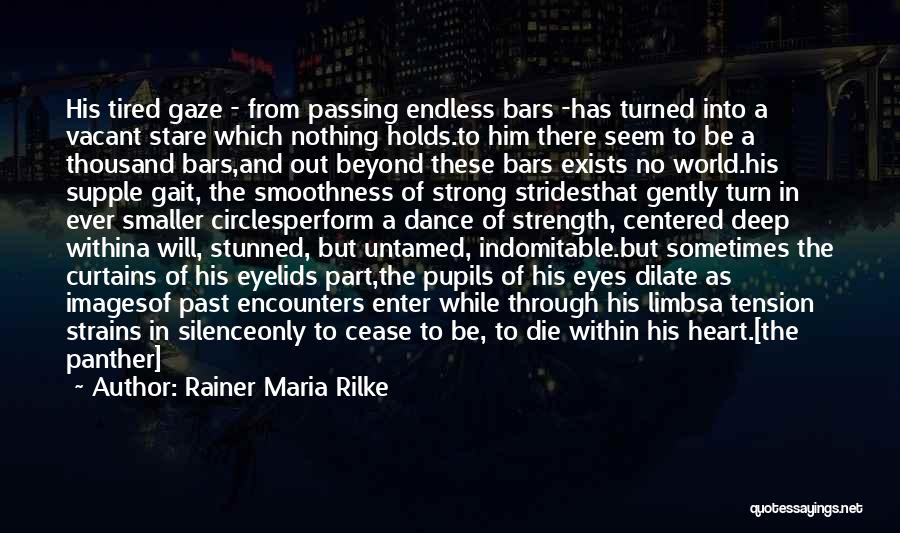 Rainer Maria Rilke Quotes: His Tired Gaze - From Passing Endless Bars -has Turned Into A Vacant Stare Which Nothing Holds.to Him There Seem