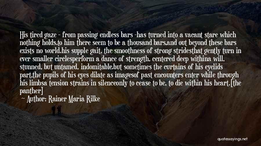 Rainer Maria Rilke Quotes: His Tired Gaze - From Passing Endless Bars -has Turned Into A Vacant Stare Which Nothing Holds.to Him There Seem