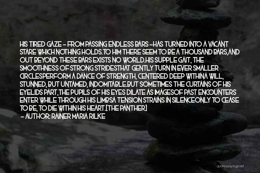 Rainer Maria Rilke Quotes: His Tired Gaze - From Passing Endless Bars -has Turned Into A Vacant Stare Which Nothing Holds.to Him There Seem