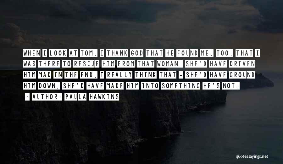 Paula Hawkins Quotes: When I Look At Tom, I Thank God That He Found Me, Too, That I Was There To Rescue Him