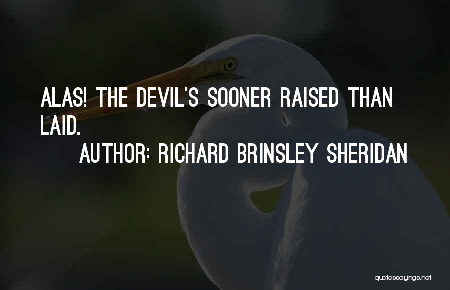 Richard Brinsley Sheridan Quotes: Alas! The Devil's Sooner Raised Than Laid.