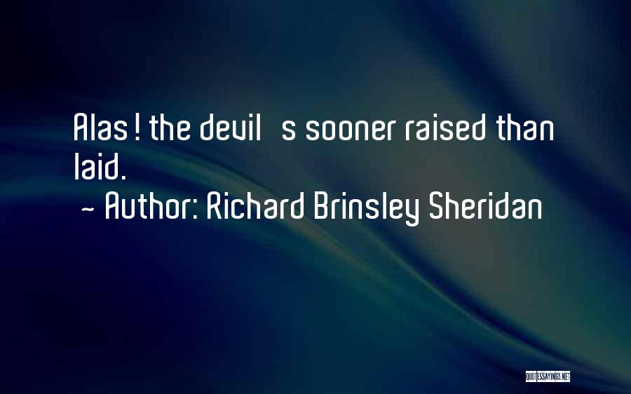 Richard Brinsley Sheridan Quotes: Alas! The Devil's Sooner Raised Than Laid.