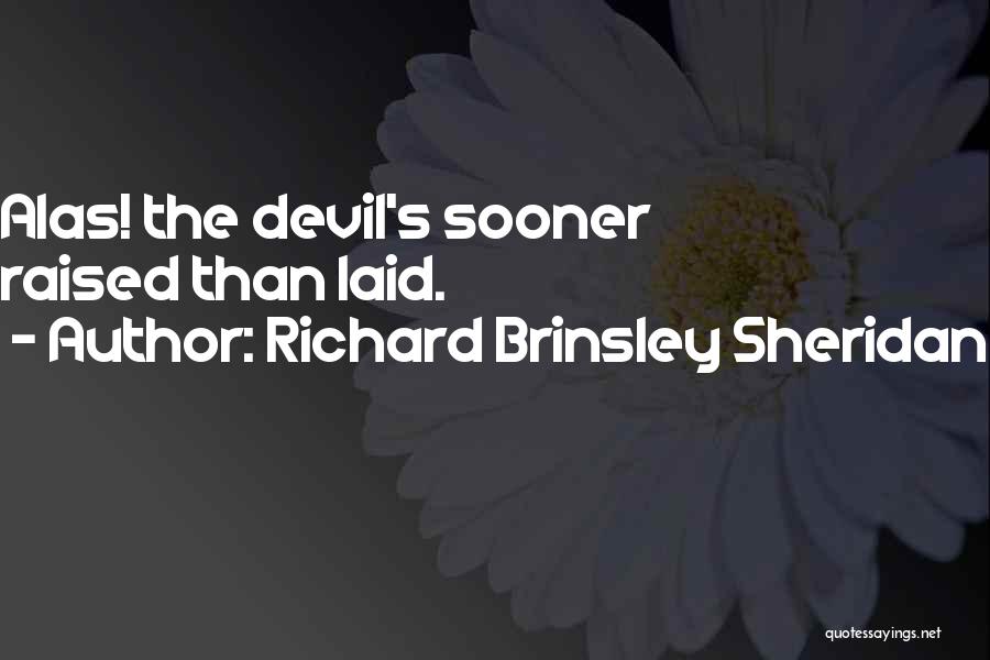 Richard Brinsley Sheridan Quotes: Alas! The Devil's Sooner Raised Than Laid.