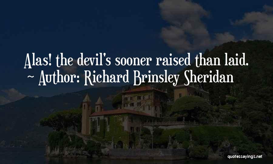 Richard Brinsley Sheridan Quotes: Alas! The Devil's Sooner Raised Than Laid.