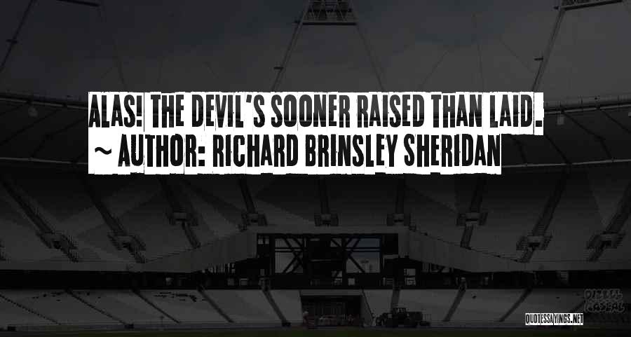 Richard Brinsley Sheridan Quotes: Alas! The Devil's Sooner Raised Than Laid.