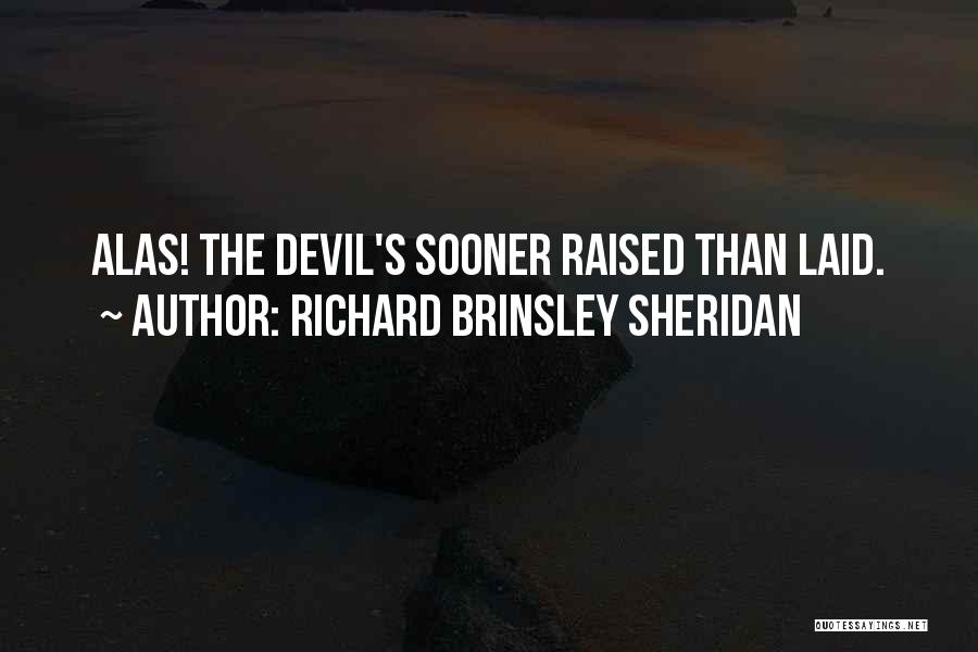 Richard Brinsley Sheridan Quotes: Alas! The Devil's Sooner Raised Than Laid.