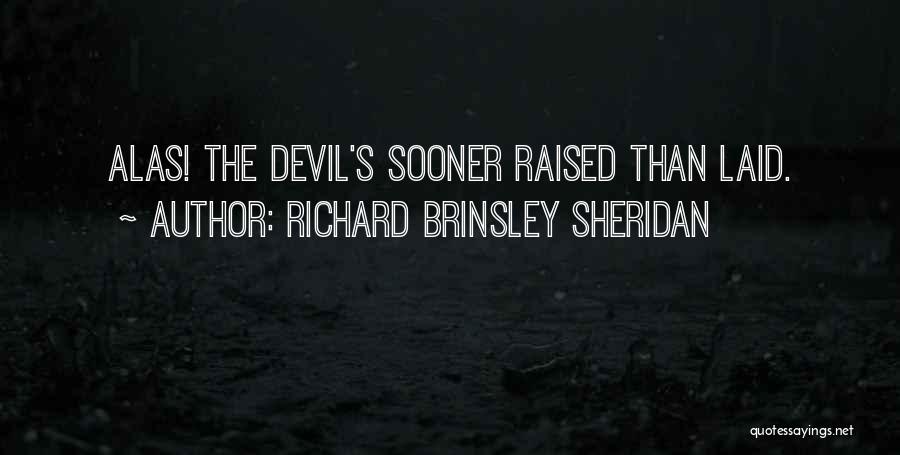 Richard Brinsley Sheridan Quotes: Alas! The Devil's Sooner Raised Than Laid.