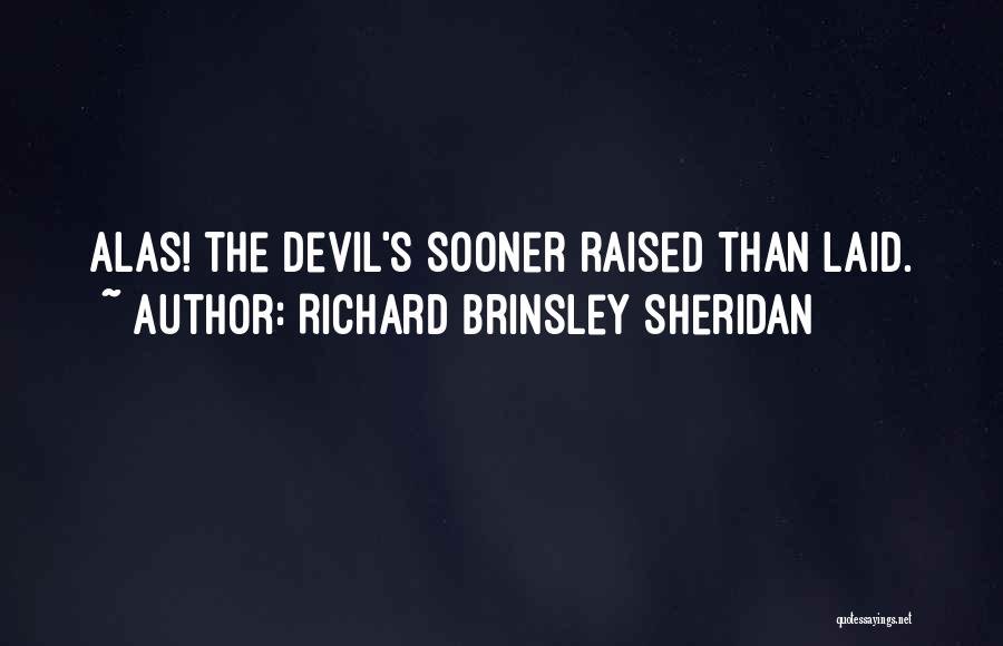 Richard Brinsley Sheridan Quotes: Alas! The Devil's Sooner Raised Than Laid.