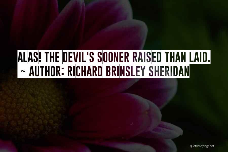 Richard Brinsley Sheridan Quotes: Alas! The Devil's Sooner Raised Than Laid.