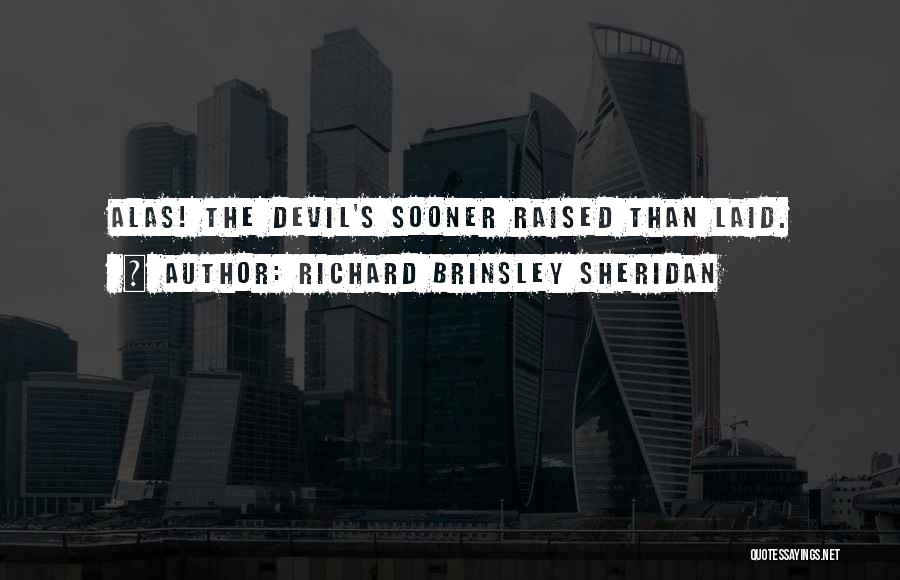 Richard Brinsley Sheridan Quotes: Alas! The Devil's Sooner Raised Than Laid.