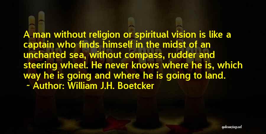 William J.H. Boetcker Quotes: A Man Without Religion Or Spiritual Vision Is Like A Captain Who Finds Himself In The Midst Of An Uncharted