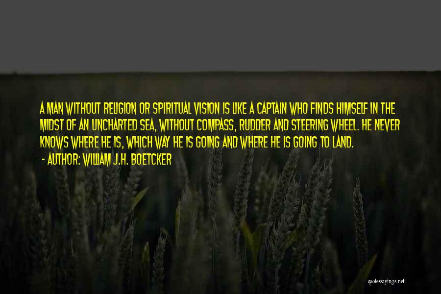 William J.H. Boetcker Quotes: A Man Without Religion Or Spiritual Vision Is Like A Captain Who Finds Himself In The Midst Of An Uncharted