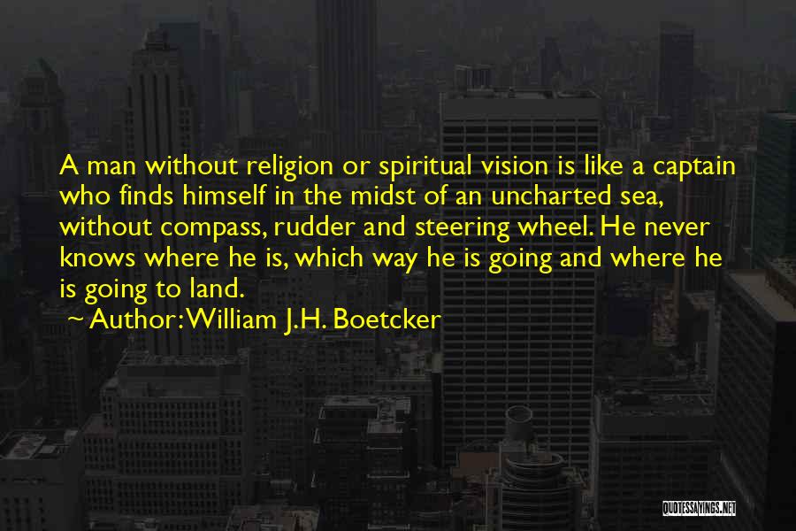 William J.H. Boetcker Quotes: A Man Without Religion Or Spiritual Vision Is Like A Captain Who Finds Himself In The Midst Of An Uncharted