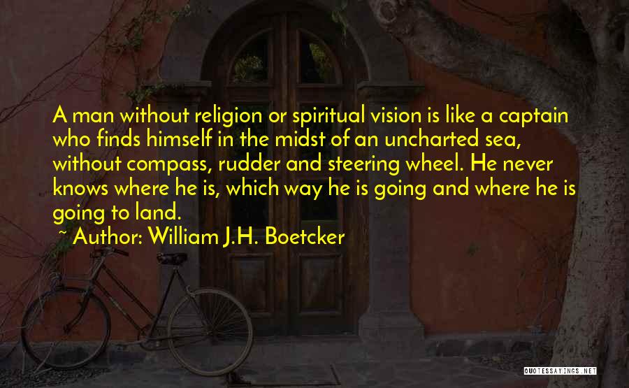 William J.H. Boetcker Quotes: A Man Without Religion Or Spiritual Vision Is Like A Captain Who Finds Himself In The Midst Of An Uncharted