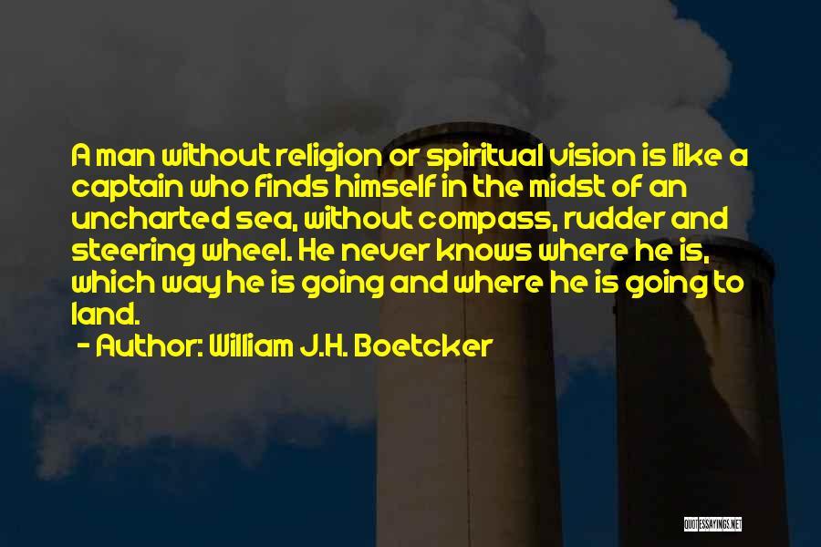 William J.H. Boetcker Quotes: A Man Without Religion Or Spiritual Vision Is Like A Captain Who Finds Himself In The Midst Of An Uncharted