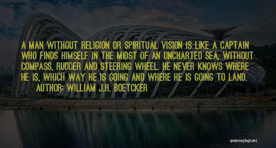 William J.H. Boetcker Quotes: A Man Without Religion Or Spiritual Vision Is Like A Captain Who Finds Himself In The Midst Of An Uncharted