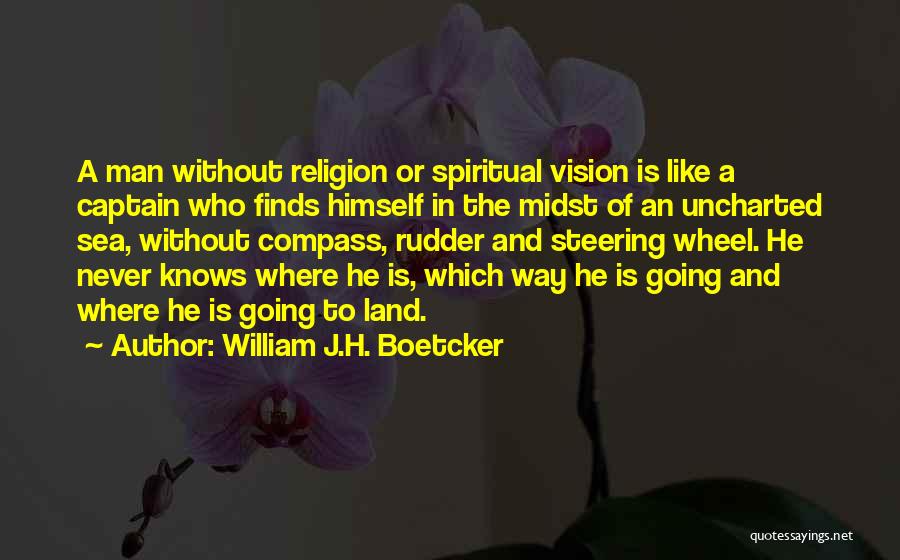 William J.H. Boetcker Quotes: A Man Without Religion Or Spiritual Vision Is Like A Captain Who Finds Himself In The Midst Of An Uncharted
