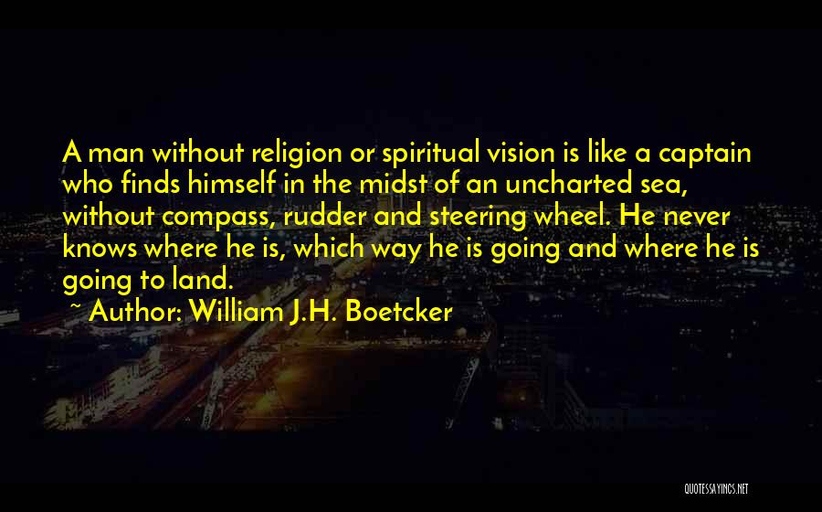 William J.H. Boetcker Quotes: A Man Without Religion Or Spiritual Vision Is Like A Captain Who Finds Himself In The Midst Of An Uncharted