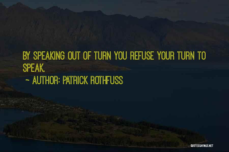 Patrick Rothfuss Quotes: By Speaking Out Of Turn You Refuse Your Turn To Speak.