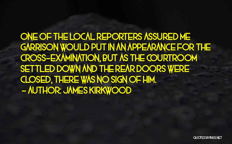 James Kirkwood Quotes: One Of The Local Reporters Assured Me Garrison Would Put In An Appearance For The Cross-examination, But As The Courtroom