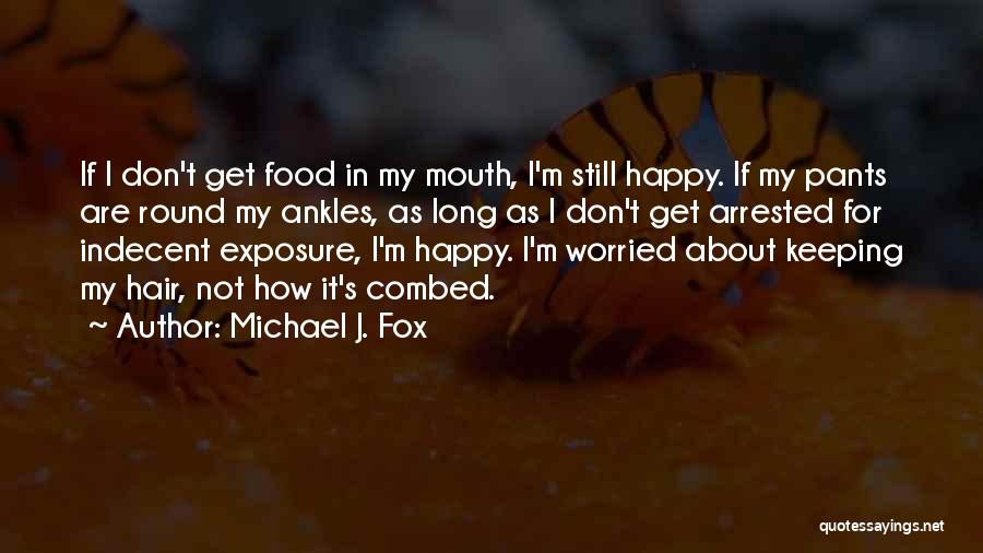 Michael J. Fox Quotes: If I Don't Get Food In My Mouth, I'm Still Happy. If My Pants Are Round My Ankles, As Long