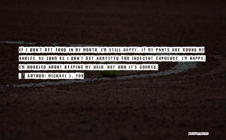 Michael J. Fox Quotes: If I Don't Get Food In My Mouth, I'm Still Happy. If My Pants Are Round My Ankles, As Long