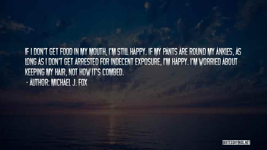 Michael J. Fox Quotes: If I Don't Get Food In My Mouth, I'm Still Happy. If My Pants Are Round My Ankles, As Long
