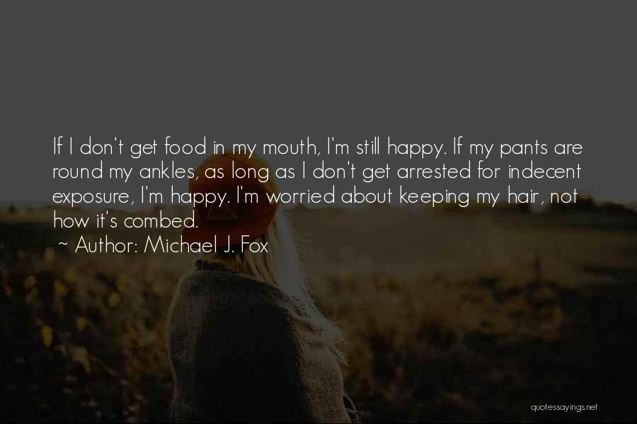 Michael J. Fox Quotes: If I Don't Get Food In My Mouth, I'm Still Happy. If My Pants Are Round My Ankles, As Long