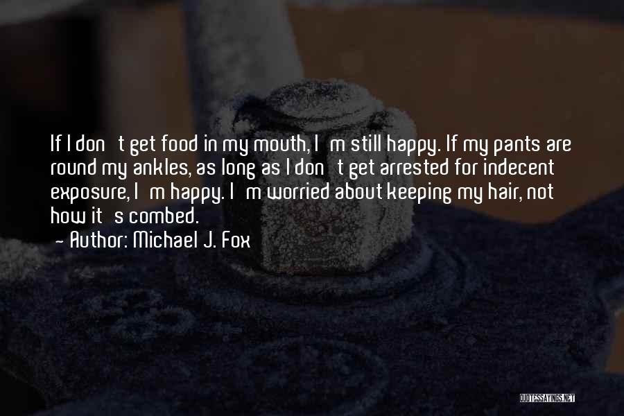 Michael J. Fox Quotes: If I Don't Get Food In My Mouth, I'm Still Happy. If My Pants Are Round My Ankles, As Long