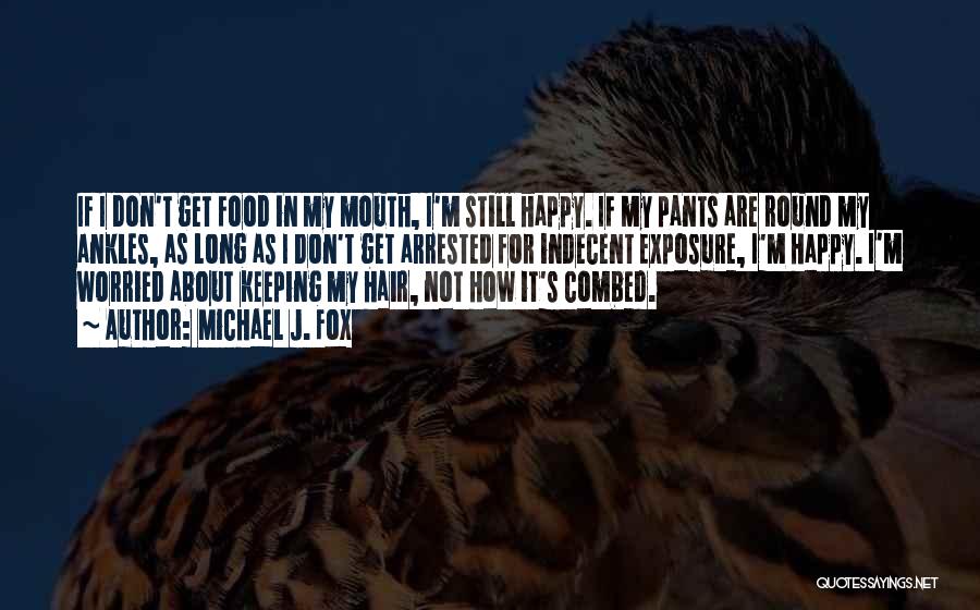 Michael J. Fox Quotes: If I Don't Get Food In My Mouth, I'm Still Happy. If My Pants Are Round My Ankles, As Long