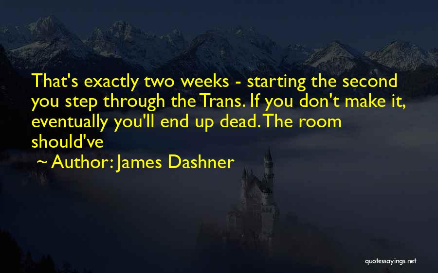 James Dashner Quotes: That's Exactly Two Weeks - Starting The Second You Step Through The Trans. If You Don't Make It, Eventually You'll