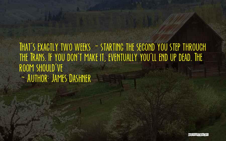 James Dashner Quotes: That's Exactly Two Weeks - Starting The Second You Step Through The Trans. If You Don't Make It, Eventually You'll