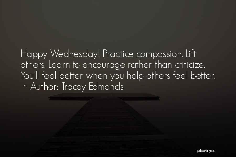 Tracey Edmonds Quotes: Happy Wednesday! Practice Compassion. Lift Others. Learn To Encourage Rather Than Criticize. You'll Feel Better When You Help Others Feel