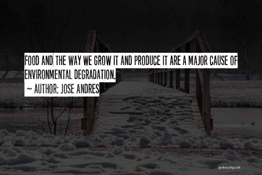 Jose Andres Quotes: Food And The Way We Grow It And Produce It Are A Major Cause Of Environmental Degradation.