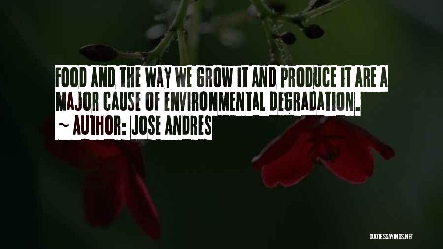 Jose Andres Quotes: Food And The Way We Grow It And Produce It Are A Major Cause Of Environmental Degradation.