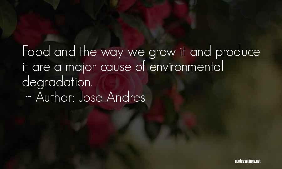 Jose Andres Quotes: Food And The Way We Grow It And Produce It Are A Major Cause Of Environmental Degradation.