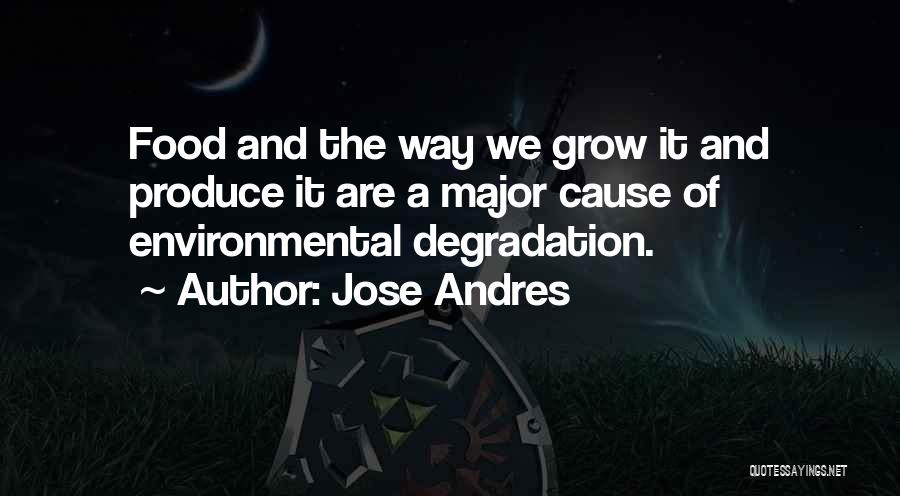 Jose Andres Quotes: Food And The Way We Grow It And Produce It Are A Major Cause Of Environmental Degradation.