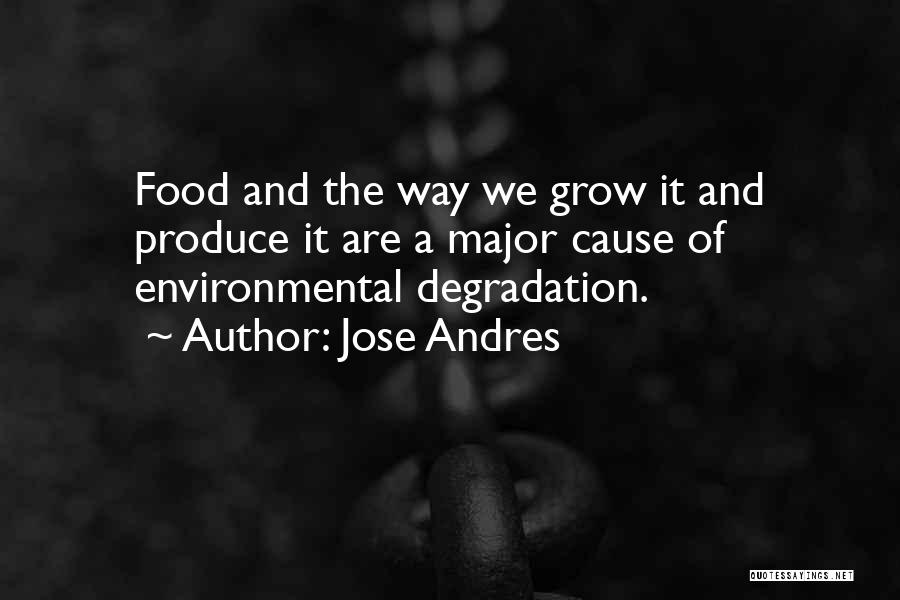 Jose Andres Quotes: Food And The Way We Grow It And Produce It Are A Major Cause Of Environmental Degradation.