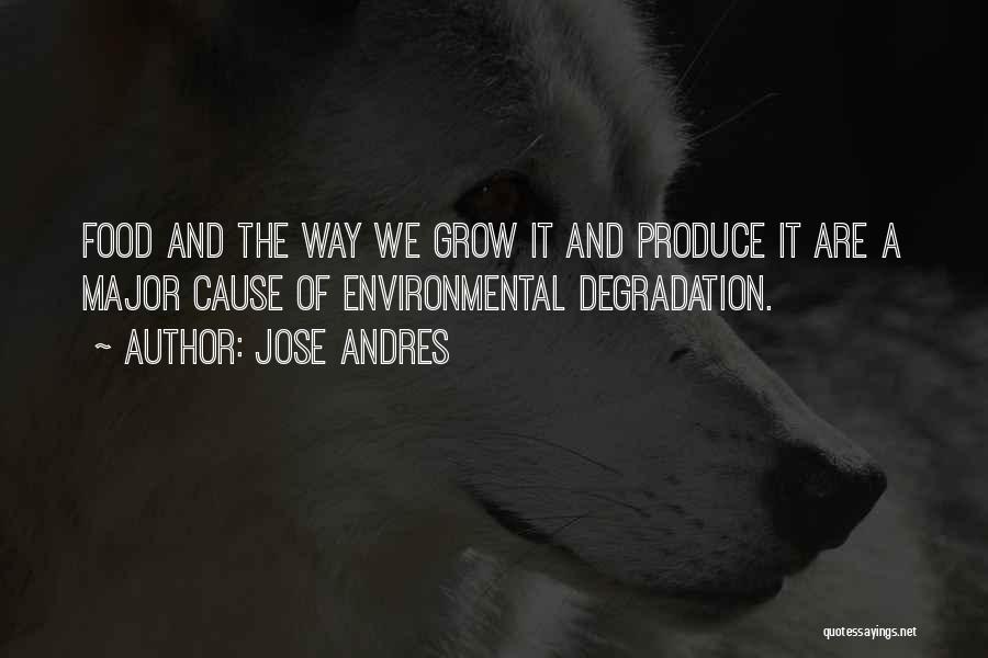 Jose Andres Quotes: Food And The Way We Grow It And Produce It Are A Major Cause Of Environmental Degradation.