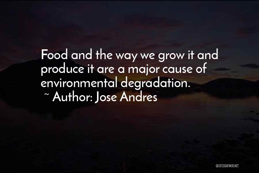 Jose Andres Quotes: Food And The Way We Grow It And Produce It Are A Major Cause Of Environmental Degradation.