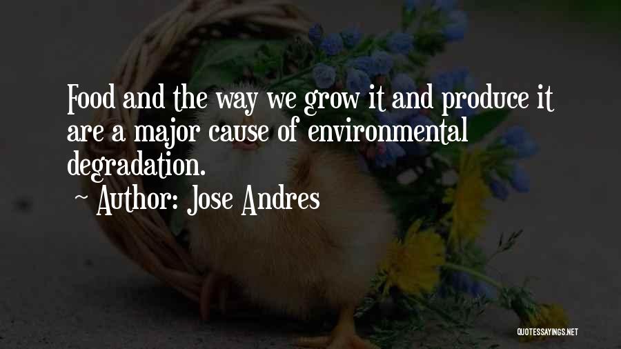 Jose Andres Quotes: Food And The Way We Grow It And Produce It Are A Major Cause Of Environmental Degradation.