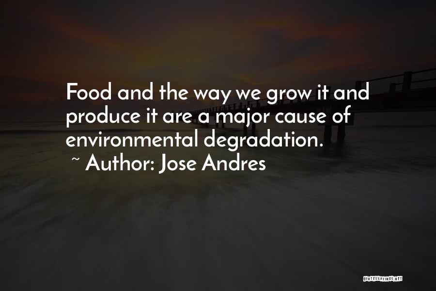 Jose Andres Quotes: Food And The Way We Grow It And Produce It Are A Major Cause Of Environmental Degradation.