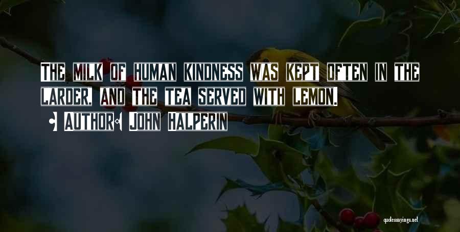 John Halperin Quotes: The Milk Of Human Kindness Was Kept Often In The Larder, And The Tea Served With Lemon.