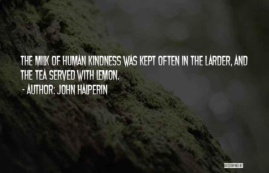 John Halperin Quotes: The Milk Of Human Kindness Was Kept Often In The Larder, And The Tea Served With Lemon.