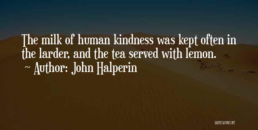 John Halperin Quotes: The Milk Of Human Kindness Was Kept Often In The Larder, And The Tea Served With Lemon.