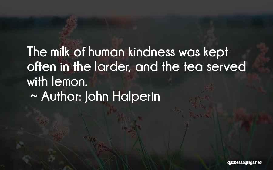 John Halperin Quotes: The Milk Of Human Kindness Was Kept Often In The Larder, And The Tea Served With Lemon.