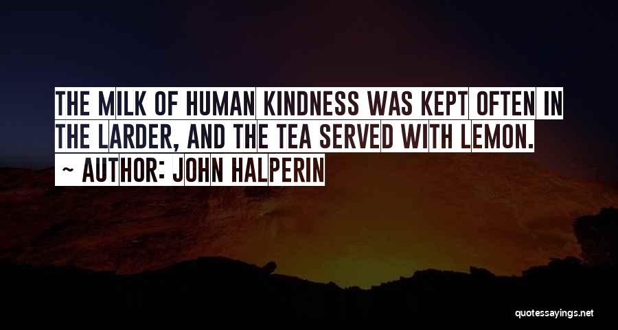 John Halperin Quotes: The Milk Of Human Kindness Was Kept Often In The Larder, And The Tea Served With Lemon.