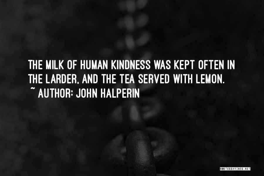 John Halperin Quotes: The Milk Of Human Kindness Was Kept Often In The Larder, And The Tea Served With Lemon.