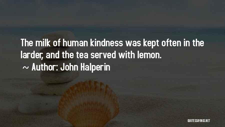 John Halperin Quotes: The Milk Of Human Kindness Was Kept Often In The Larder, And The Tea Served With Lemon.